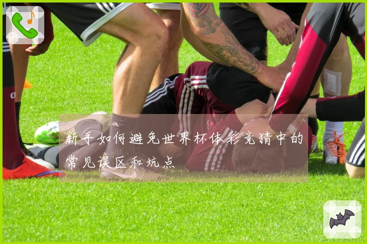 新手如何避免世界杯体彩竞猜中的常见误区和坑点