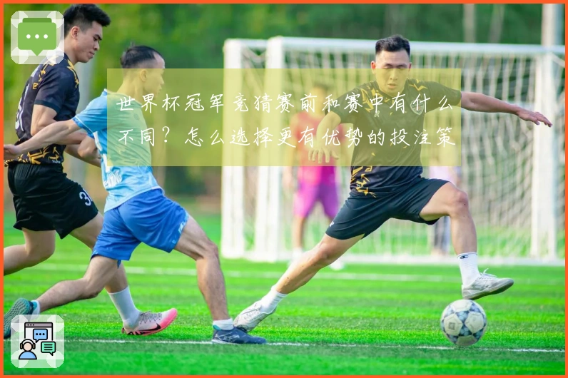 世界杯冠军竞猜赛前和赛中有什么不同？怎么选择更有优势的投注策略？